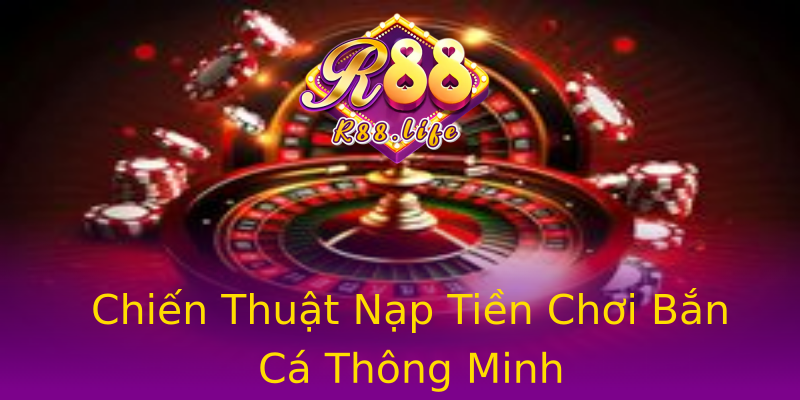 Chiến Thuật Nạp Tiền Chơi Bắn Cá Thông Minh Chiến Thuật Nạp Tiền Chơi Bắn Cá Thông Minh