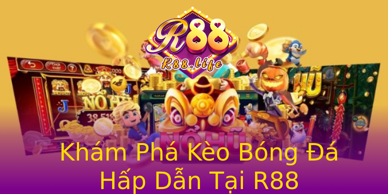 Khám Phá Kèo Bóng Đá Hấp Dẫn Tại R88 Khám Phá Kèo Bóng Đá Hấp Dẫn Tại R88