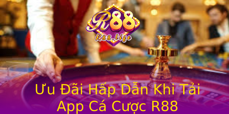 Ưu Đãi Hấp Dẫn Khi Tải App Cá Cược R88 Ưu Đãi Hấp Dẫn Khi Tải App Cá Cược R88